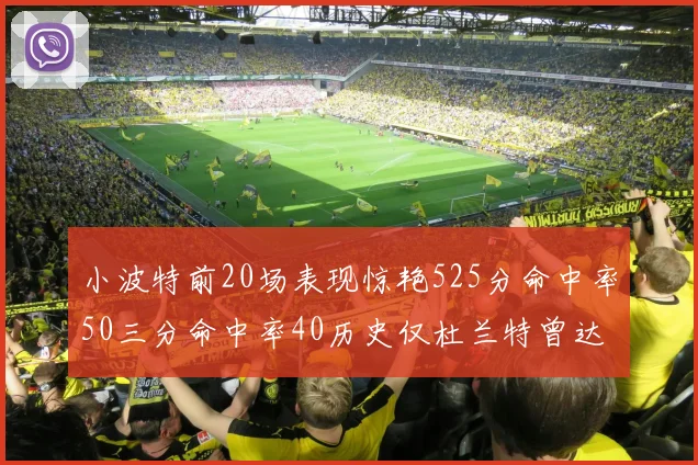 小波特前20场表现惊艳525分命中率50三分命中率40历史仅杜兰特曾达成