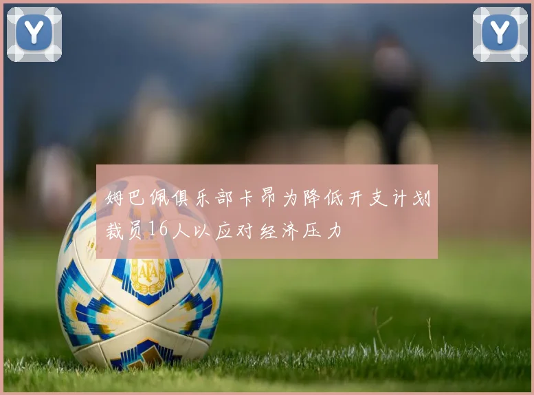 姆巴佩俱乐部卡昂为降低开支计划裁员16人以应对经济压力