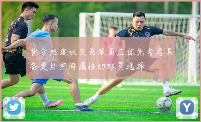 曾令旭建议交易浓眉应优先考虑具备更好空间属性的球员选择