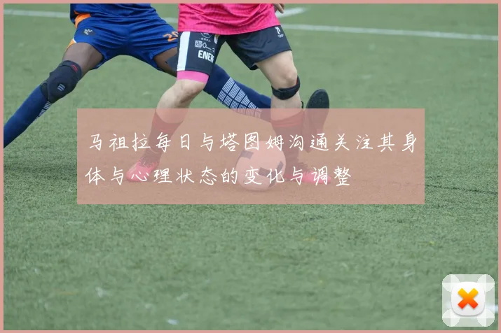 马祖拉每日与塔图姆沟通关注其身体与心理状态的变化与调整