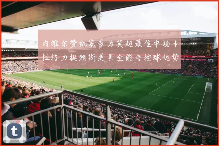 内维尔赞凯塞多为英超最佳中场卡拉格力挺赖斯更具全能与控球优势