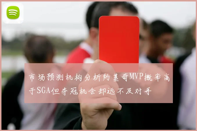 市场预测机构分析约基奇MVP概率高于SGA但夺冠机会却远不及对手