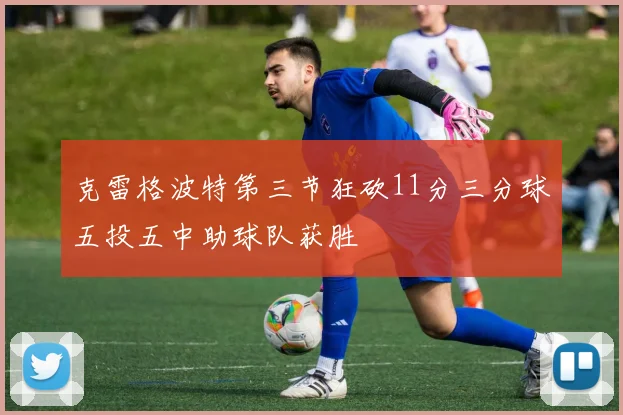 克雷格波特第三节狂砍11分三分球五投五中助球队获胜