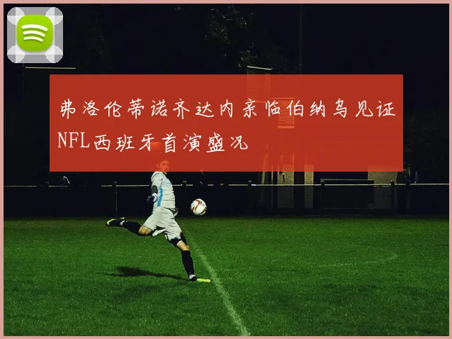 弗洛伦蒂诺齐达内亲临伯纳乌见证NFL西班牙首演盛况