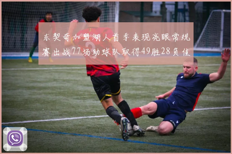 东契奇加盟湖人首季表现亮眼常规赛出战77场助球队取得49胜28负佳绩