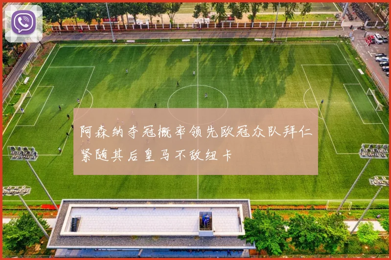 阿森纳夺冠概率领先欧冠众队拜仁紧随其后皇马不敌纽卡