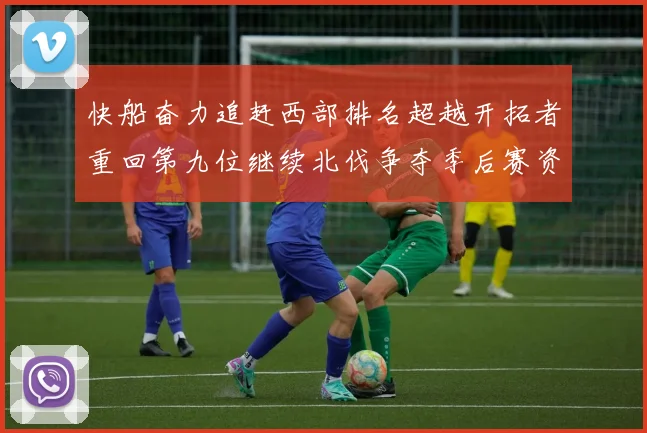 快船奋力追赶西部排名超越开拓者重回第九位继续北伐争夺季后赛资格