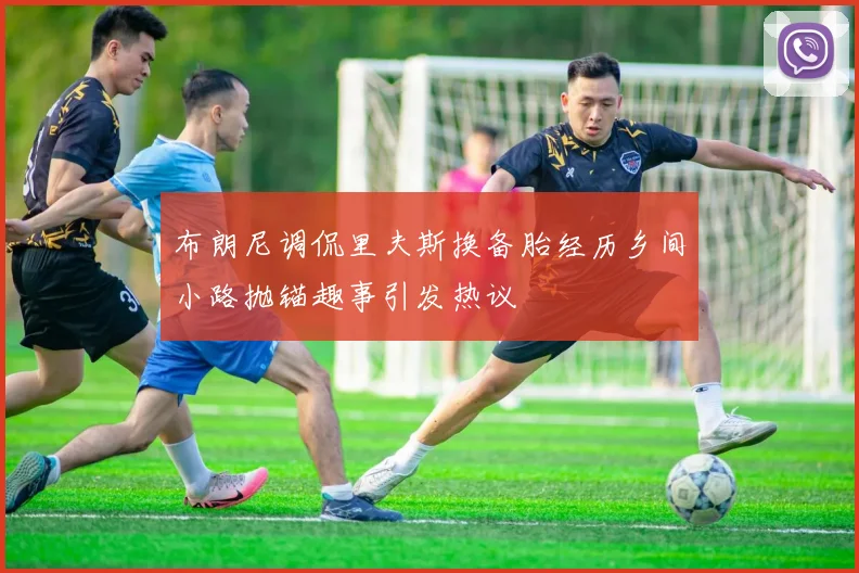 布朗尼调侃里夫斯换备胎经历乡间小路抛锚趣事引发热议