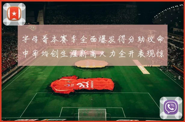 字母哥本赛季全面爆发得分助攻命中率均创生涯新高火力全开表现惊艳